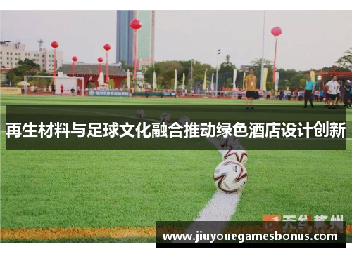 再生材料与足球文化融合推动绿色酒店设计创新