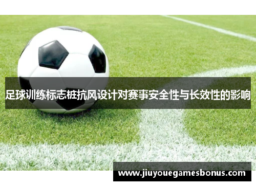 足球训练标志桩抗风设计对赛事安全性与长效性的影响