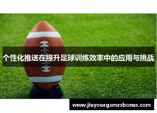 个性化推送在提升足球训练效率中的应用与挑战